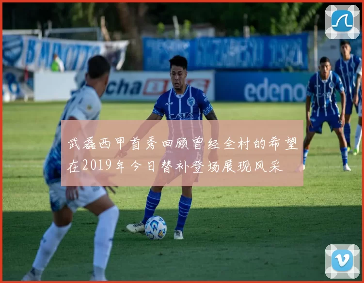 武磊西甲首秀回顾曾经全村的希望在2019年今日替补登场展现风采