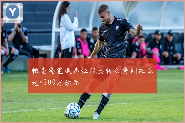 帕奎塔重返弗拉门戈转会费创纪录达4200万欧元